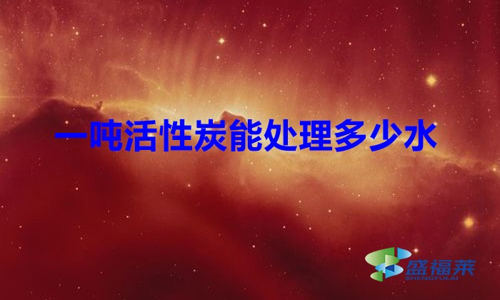 一吨活性炭能处理多少水（废水处理需要多少活性炭）